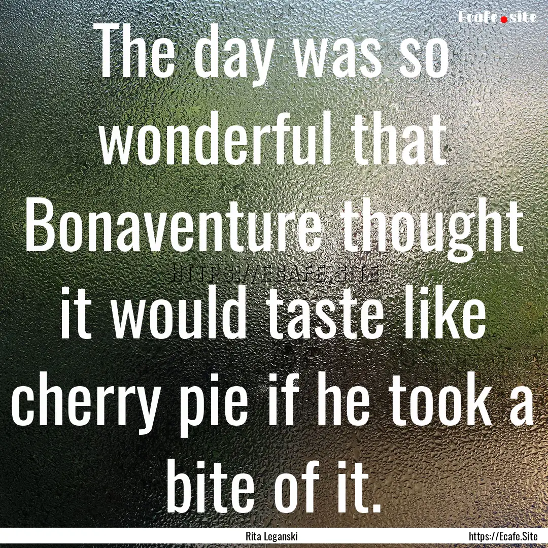 The day was so wonderful that Bonaventure.... : Quote by Rita Leganski