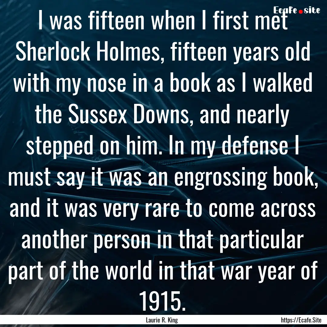 I was fifteen when I first met Sherlock Holmes,.... : Quote by Laurie R. King