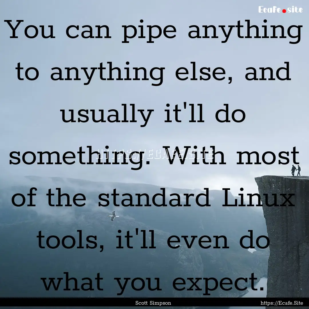 You can pipe anything to anything else, and.... : Quote by Scott Simpson