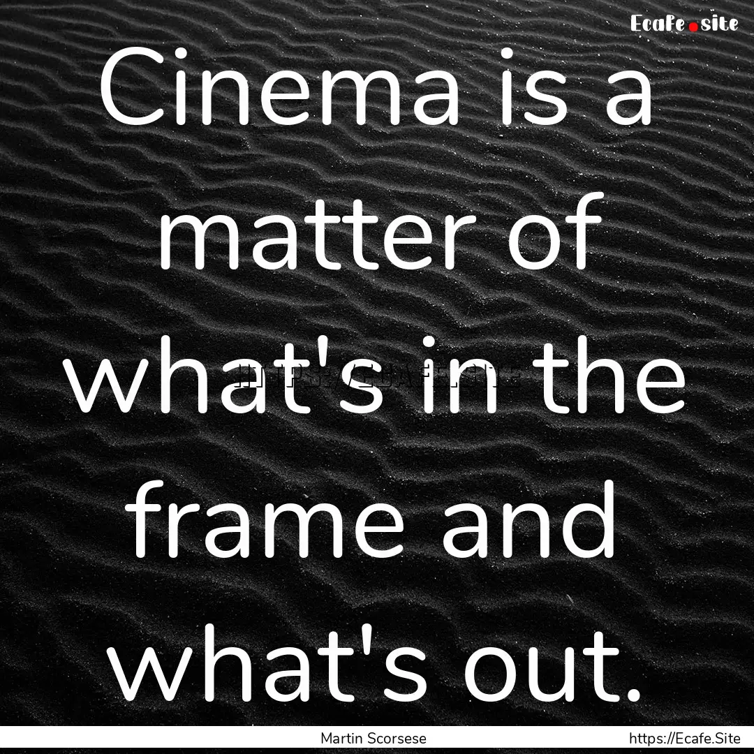 Cinema is a matter of what's in the frame.... : Quote by Martin Scorsese