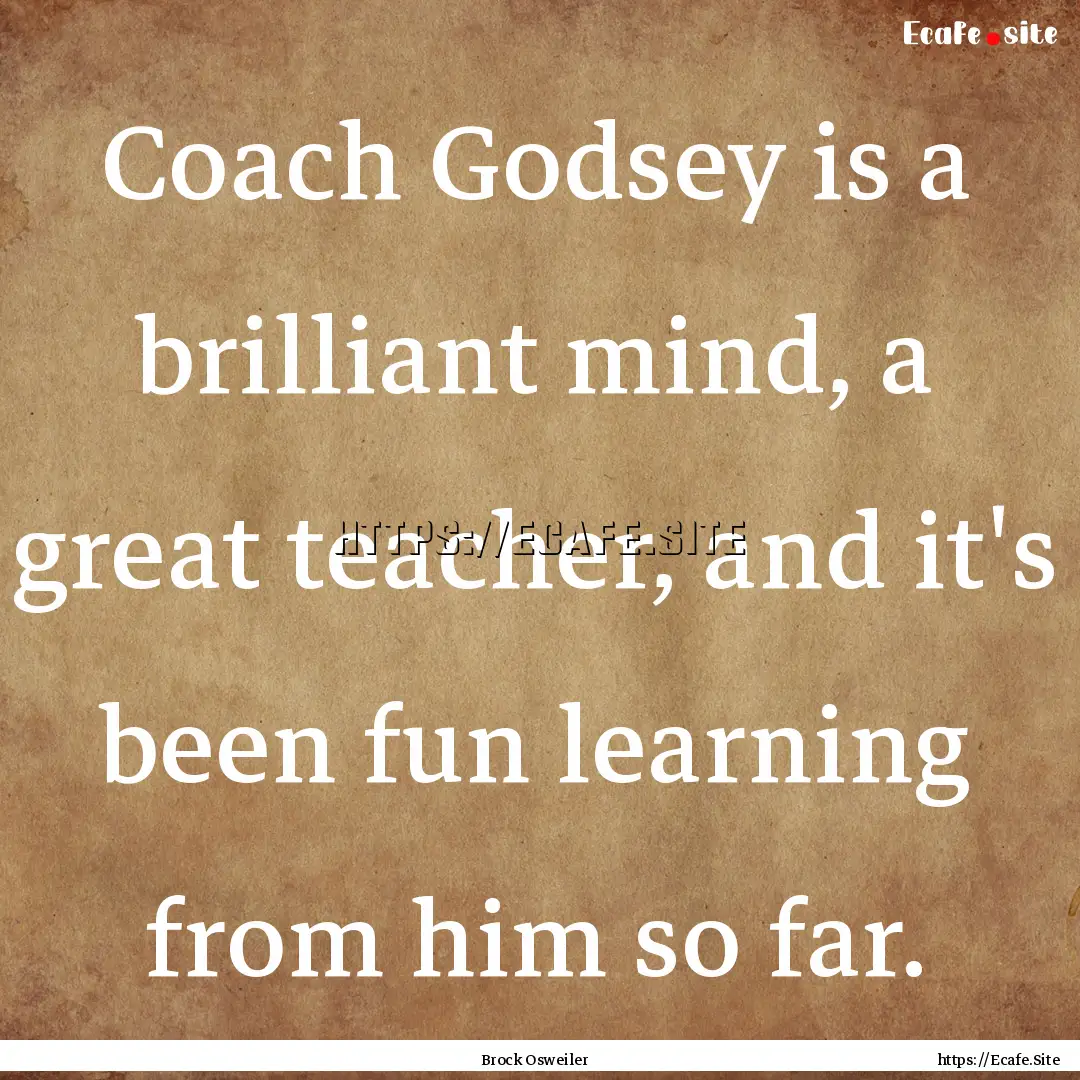 Coach Godsey is a brilliant mind, a great.... : Quote by Brock Osweiler