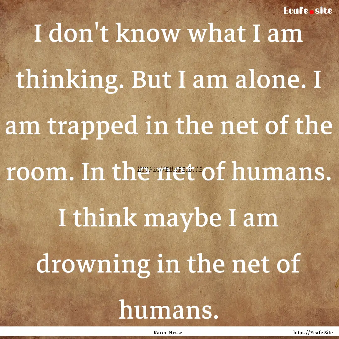 I don't know what I am thinking. But I am.... : Quote by Karen Hesse