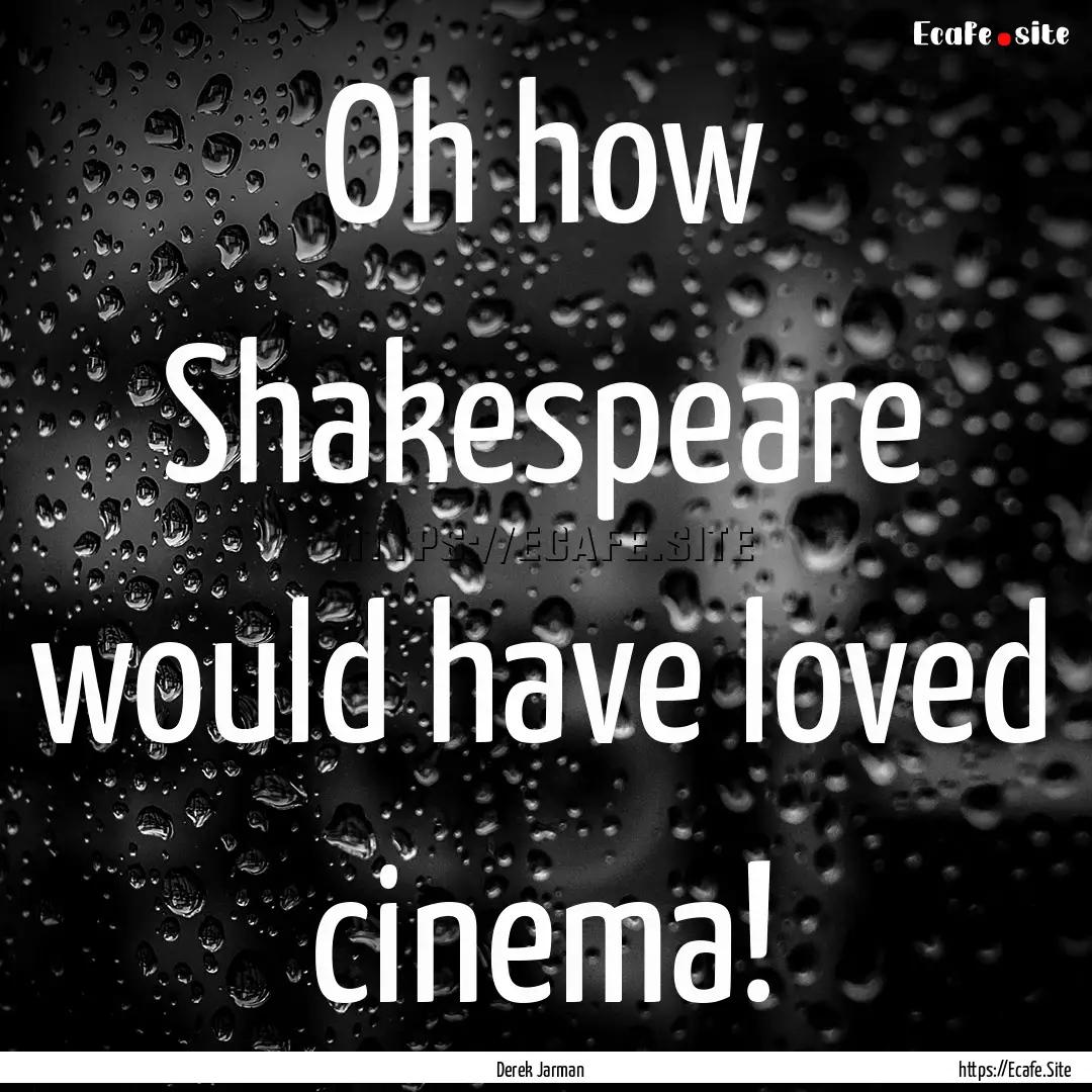 Oh how Shakespeare would have loved cinema!.... : Quote by Derek Jarman