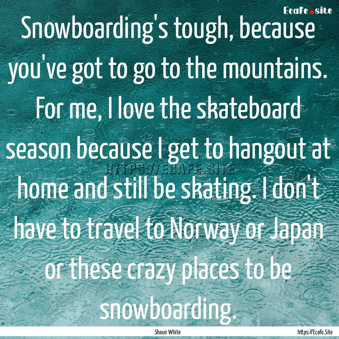 Snowboarding's tough, because you've got.... : Quote by Shaun White