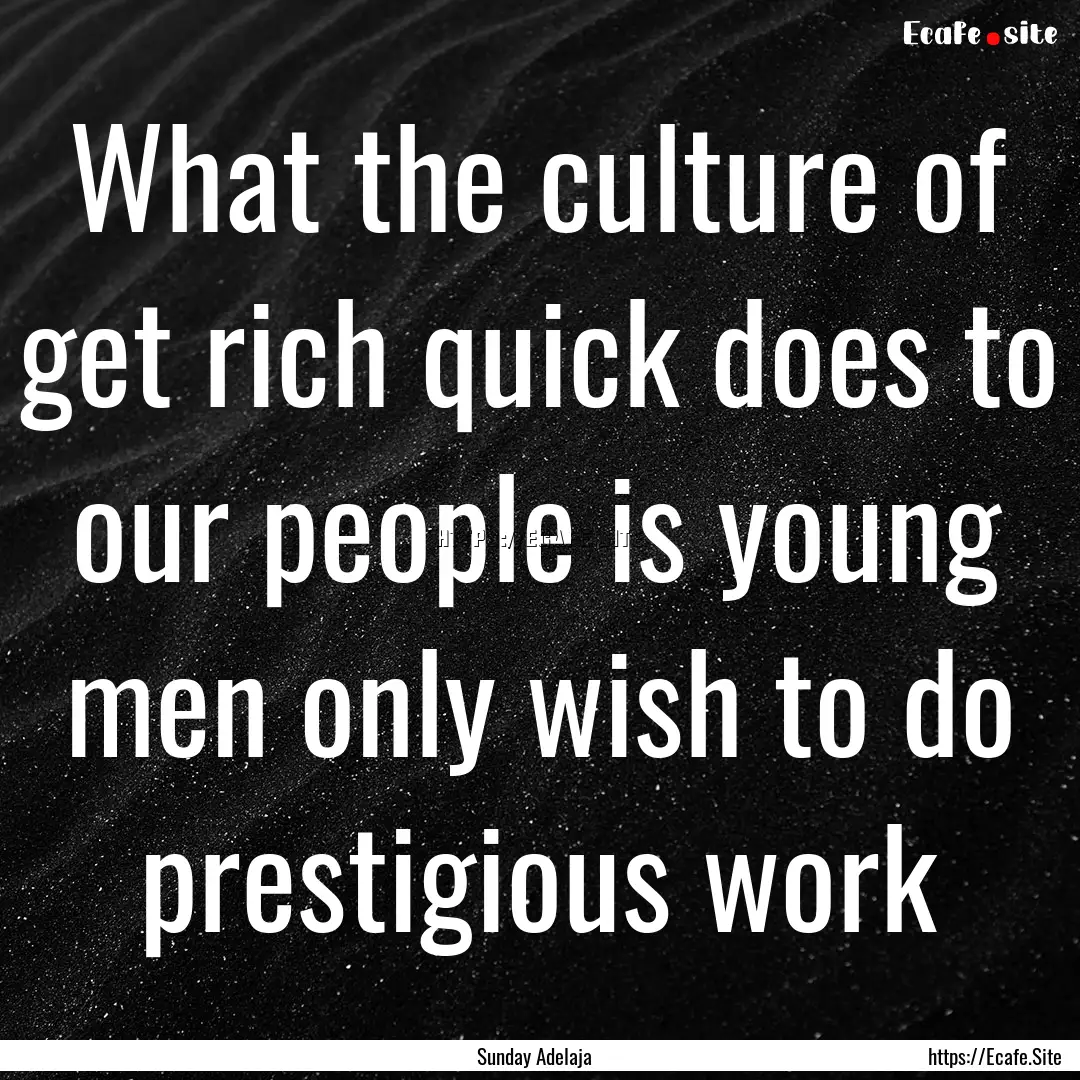 What the culture of get rich quick does to.... : Quote by Sunday Adelaja