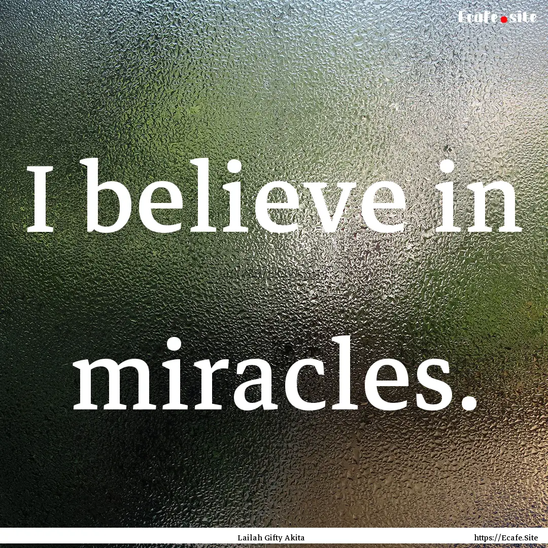 I believe in miracles. : Quote by Lailah Gifty Akita