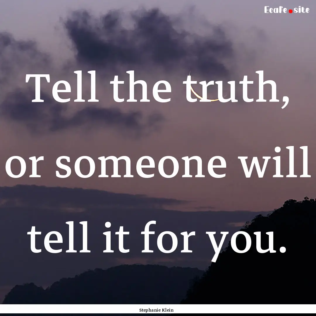 Tell the truth, or someone will tell it for.... : Quote by Stephanie Klein