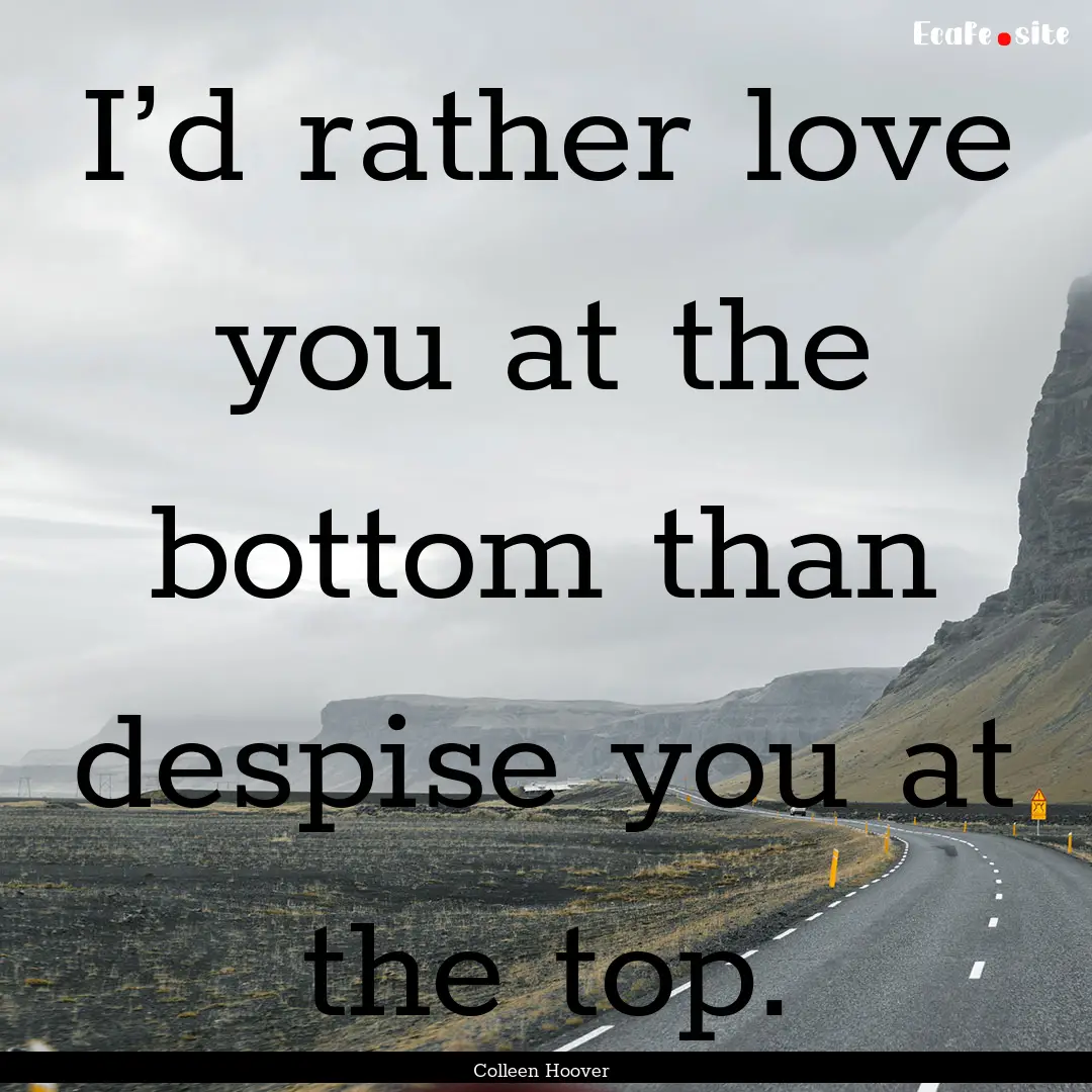 I’d rather love you at the bottom than.... : Quote by Colleen Hoover