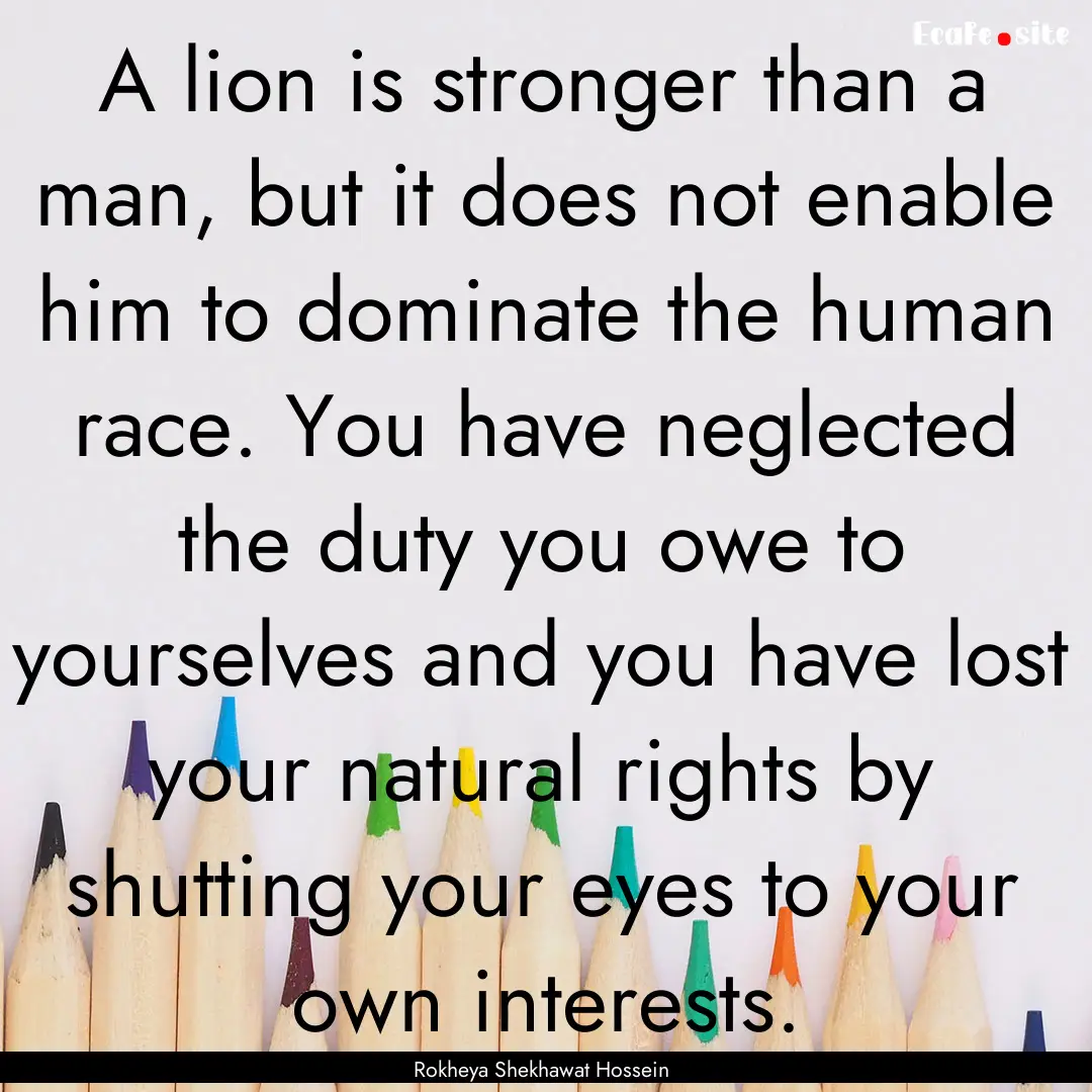 A lion is stronger than a man, but it does.... : Quote by Rokheya Shekhawat Hossein