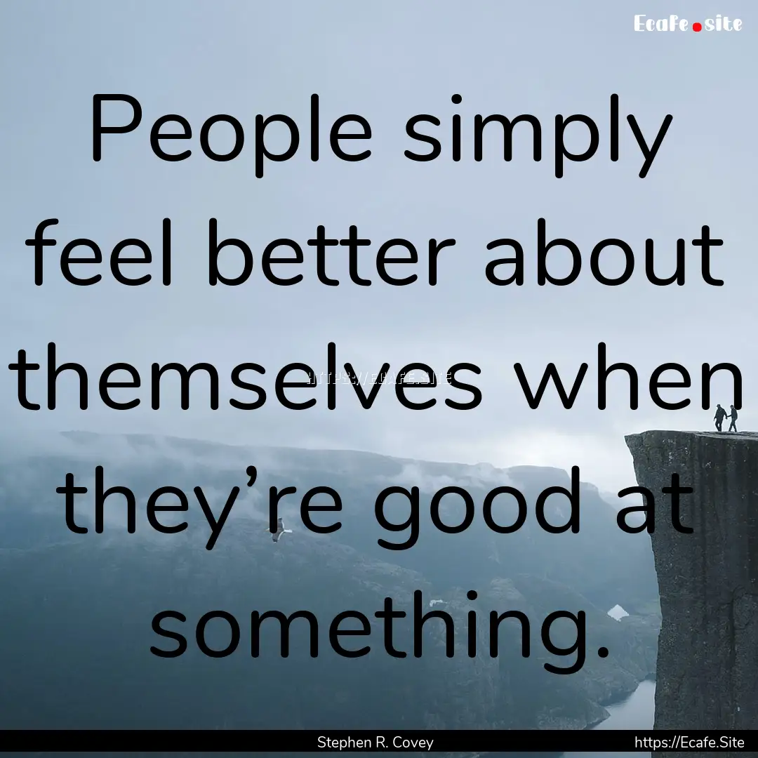 People simply feel better about themselves.... : Quote by Stephen R. Covey