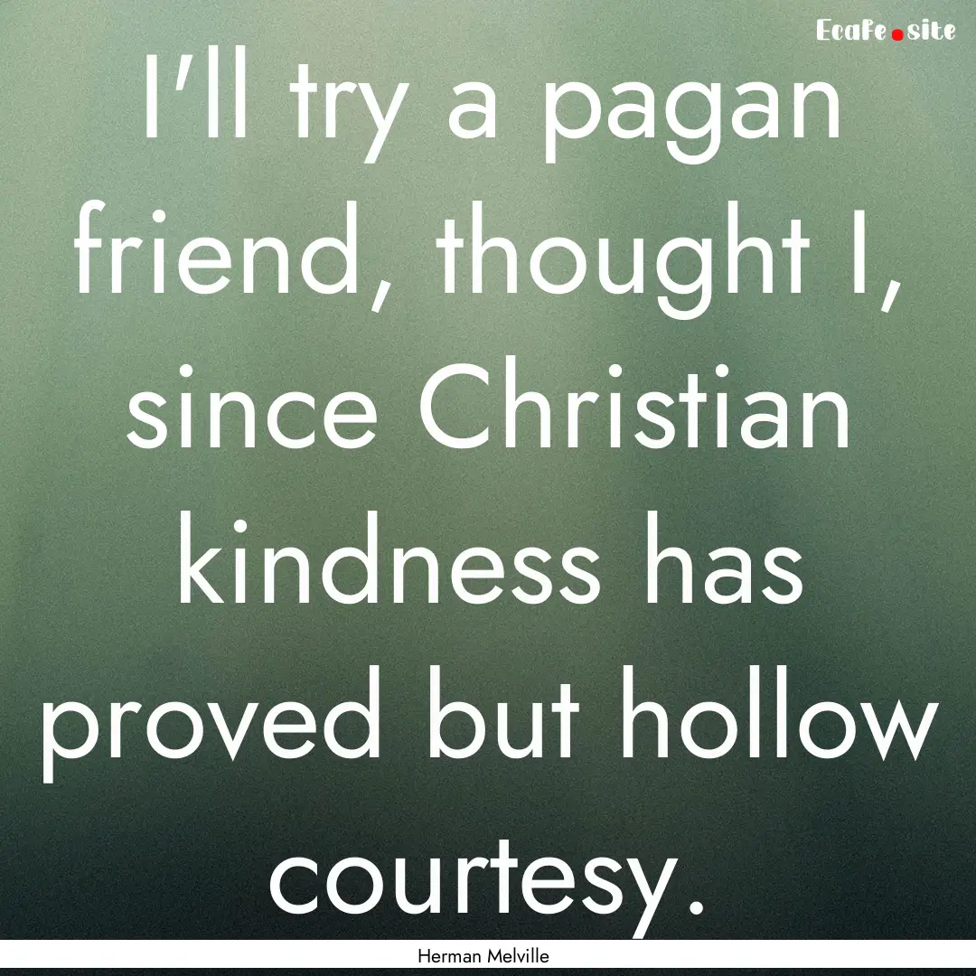 I'll try a pagan friend, thought I, since.... : Quote by Herman Melville