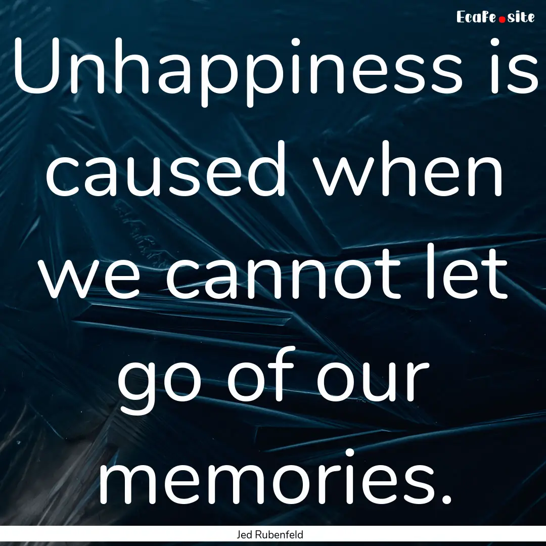 Unhappiness is caused when we cannot let.... : Quote by Jed Rubenfeld