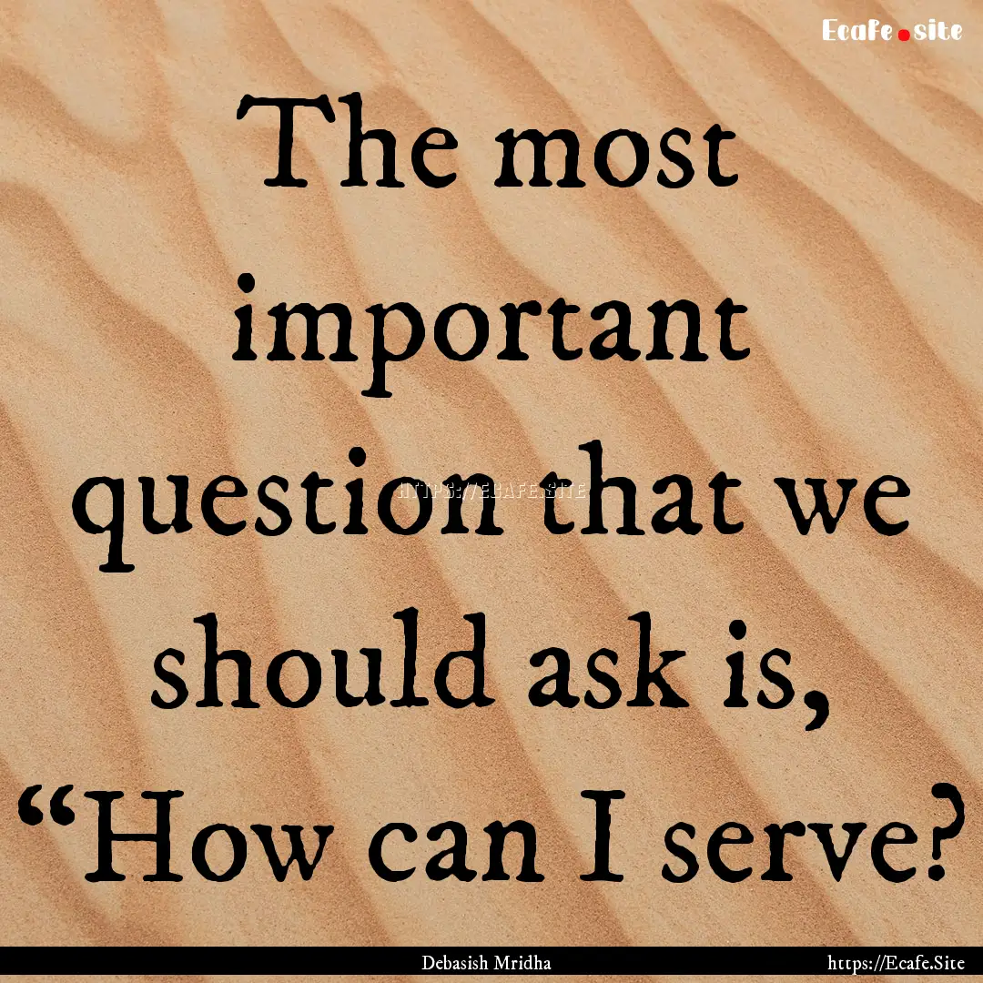 The most important question that we should.... : Quote by Debasish Mridha