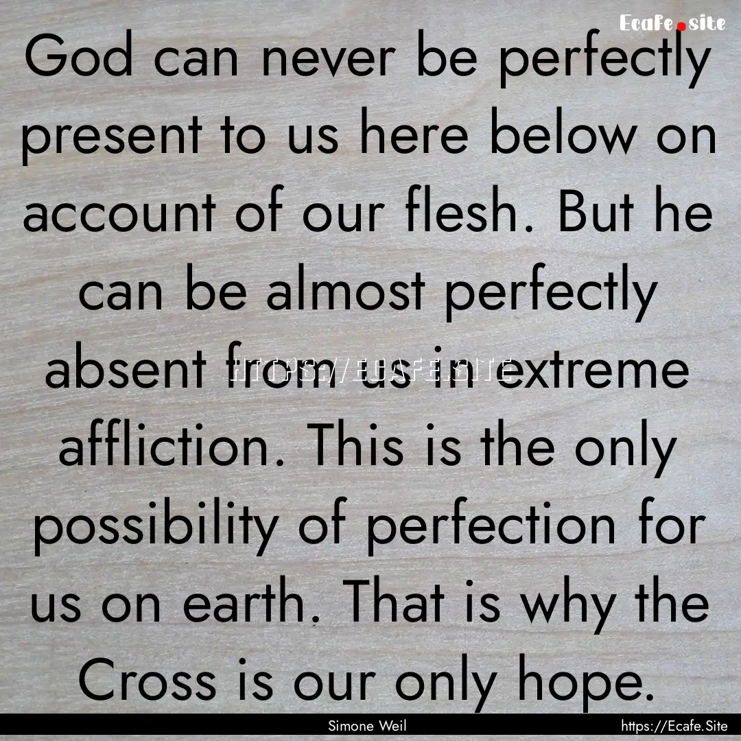 God can never be perfectly present to us.... : Quote by Simone Weil