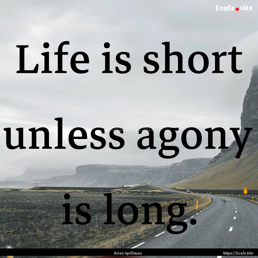 Life is short unless agony is long. : Quote by Brian Spellman