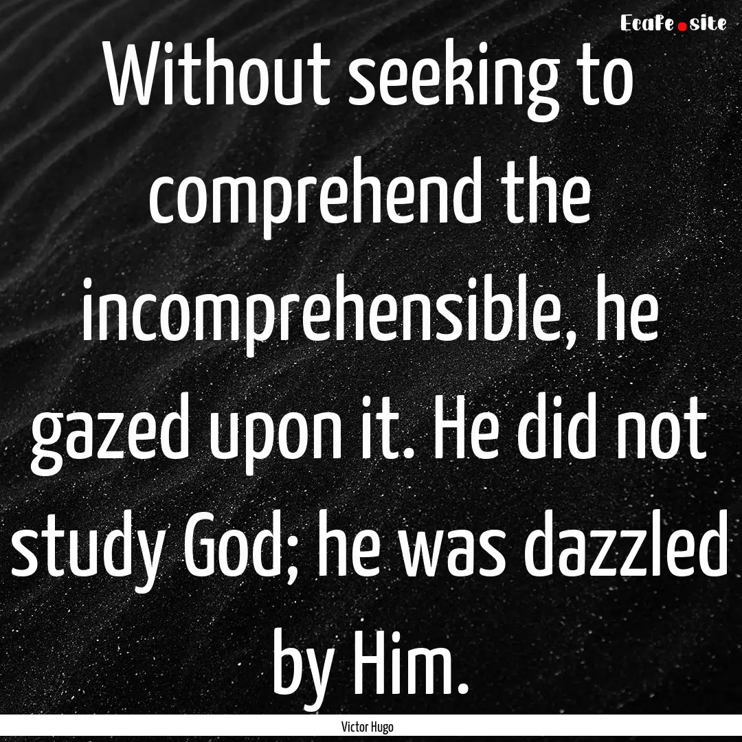 Without seeking to comprehend the incomprehensible,.... : Quote by Victor Hugo