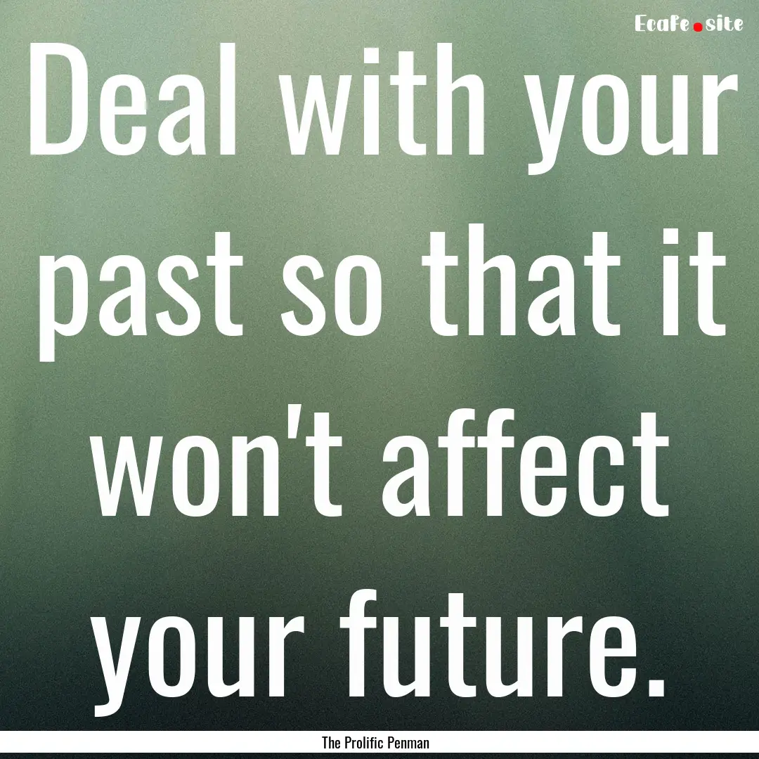 Deal with your past so that it won't affect.... : Quote by The Prolific Penman