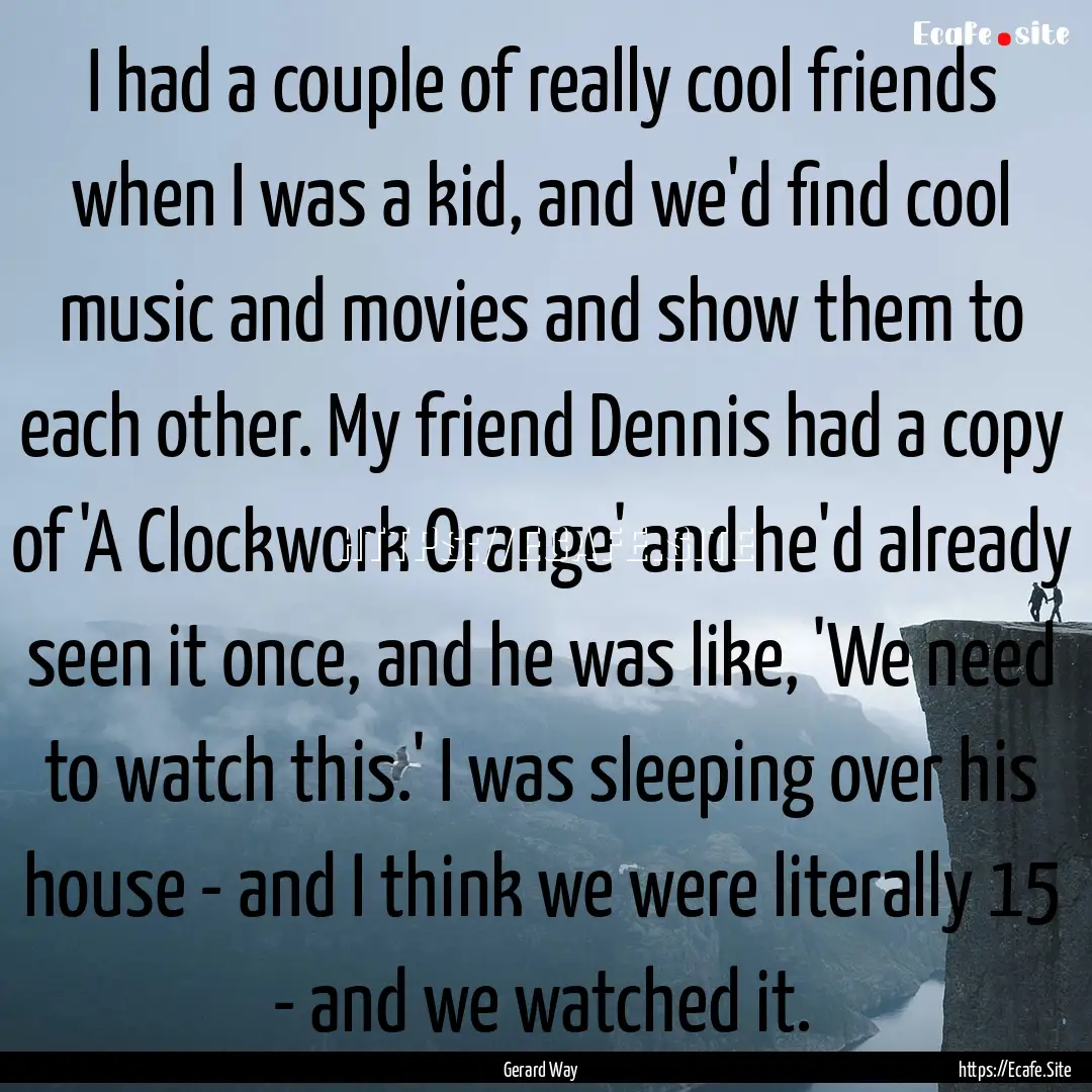 I had a couple of really cool friends when.... : Quote by Gerard Way