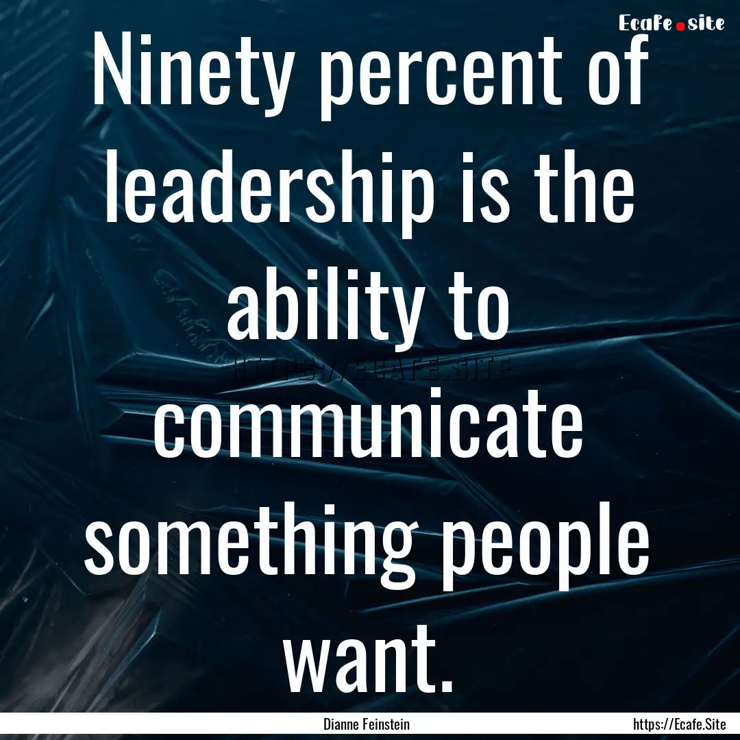 Ninety percent of leadership is the ability.... : Quote by Dianne Feinstein