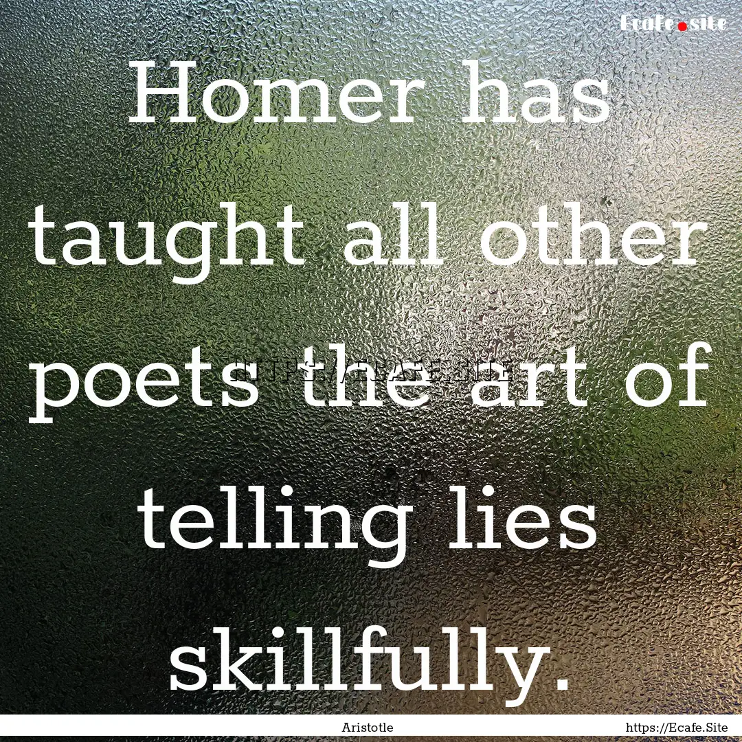 Homer has taught all other poets the art.... : Quote by Aristotle