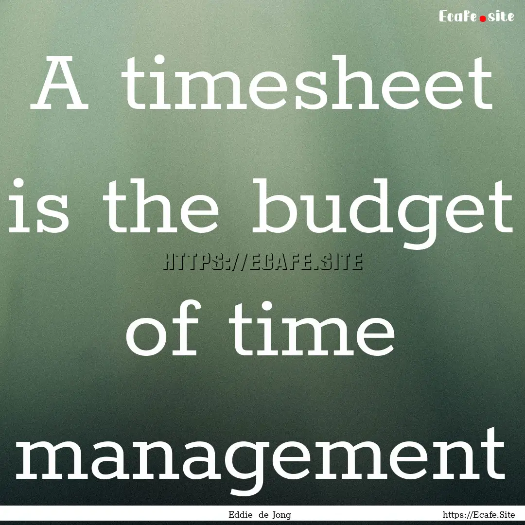 A timesheet is the budget of time management.... : Quote by Eddie de Jong