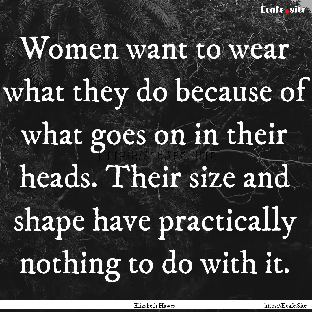 Women want to wear what they do because of.... : Quote by Elizabeth Hawes