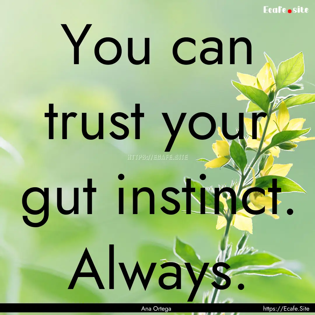 You can trust your gut instinct. Always. : Quote by Ana Ortega