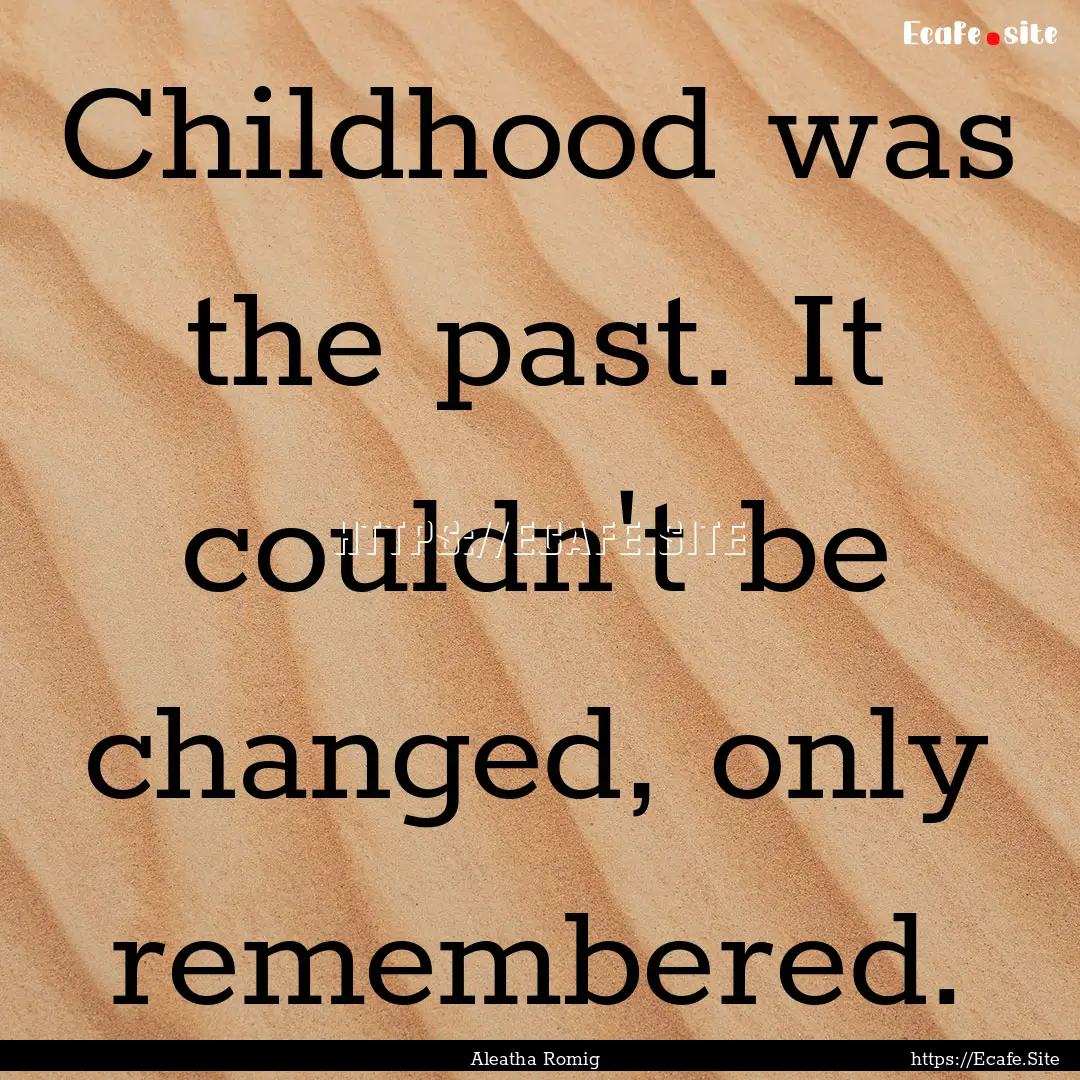 Childhood was the past. It couldn't be changed,.... : Quote by Aleatha Romig