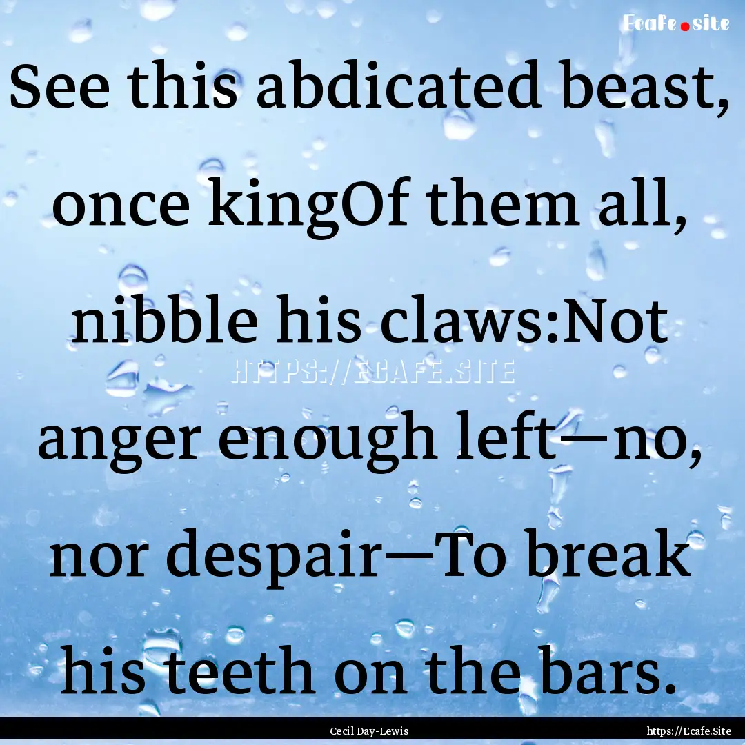 See this abdicated beast, once kingOf them.... : Quote by Cecil Day-Lewis