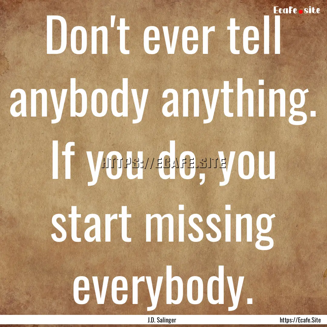 Don't ever tell anybody anything. If you.... : Quote by J.D. Salinger