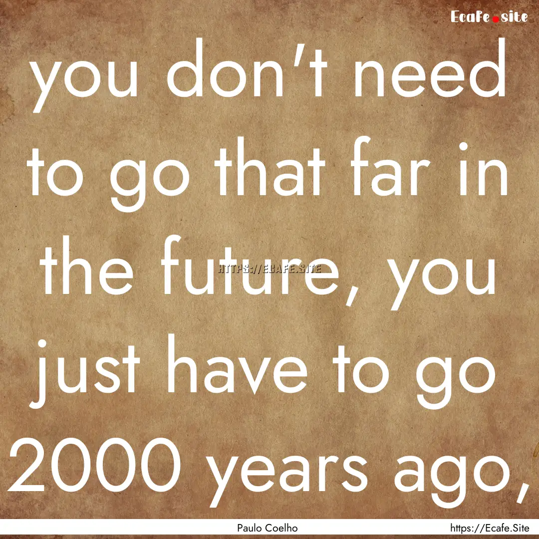 you don't need to go that far in the future,.... : Quote by Paulo Coelho