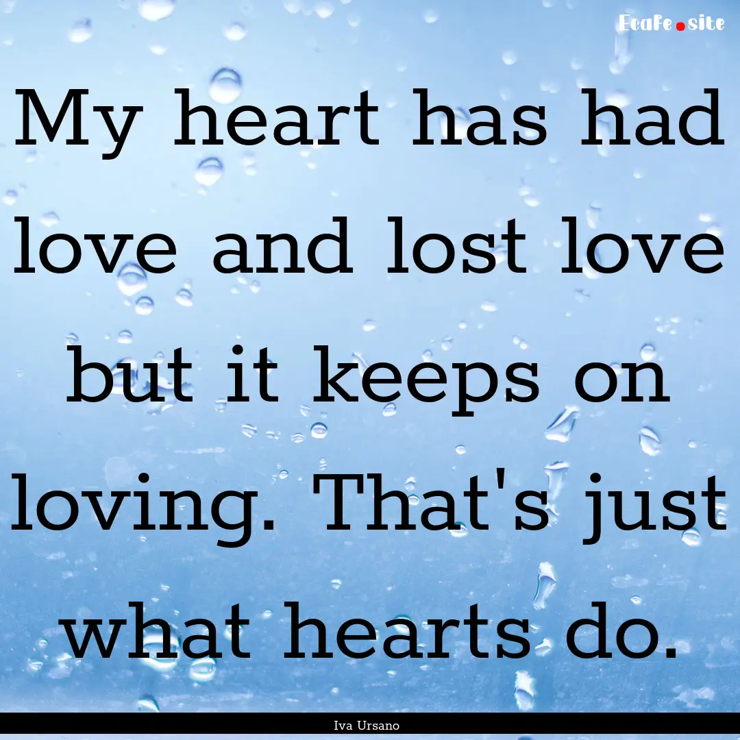 My heart has had love and lost love but it.... : Quote by Iva Ursano