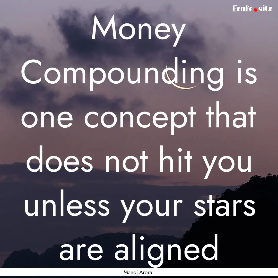 Money Compounding is one concept that does.... : Quote by Manoj Arora