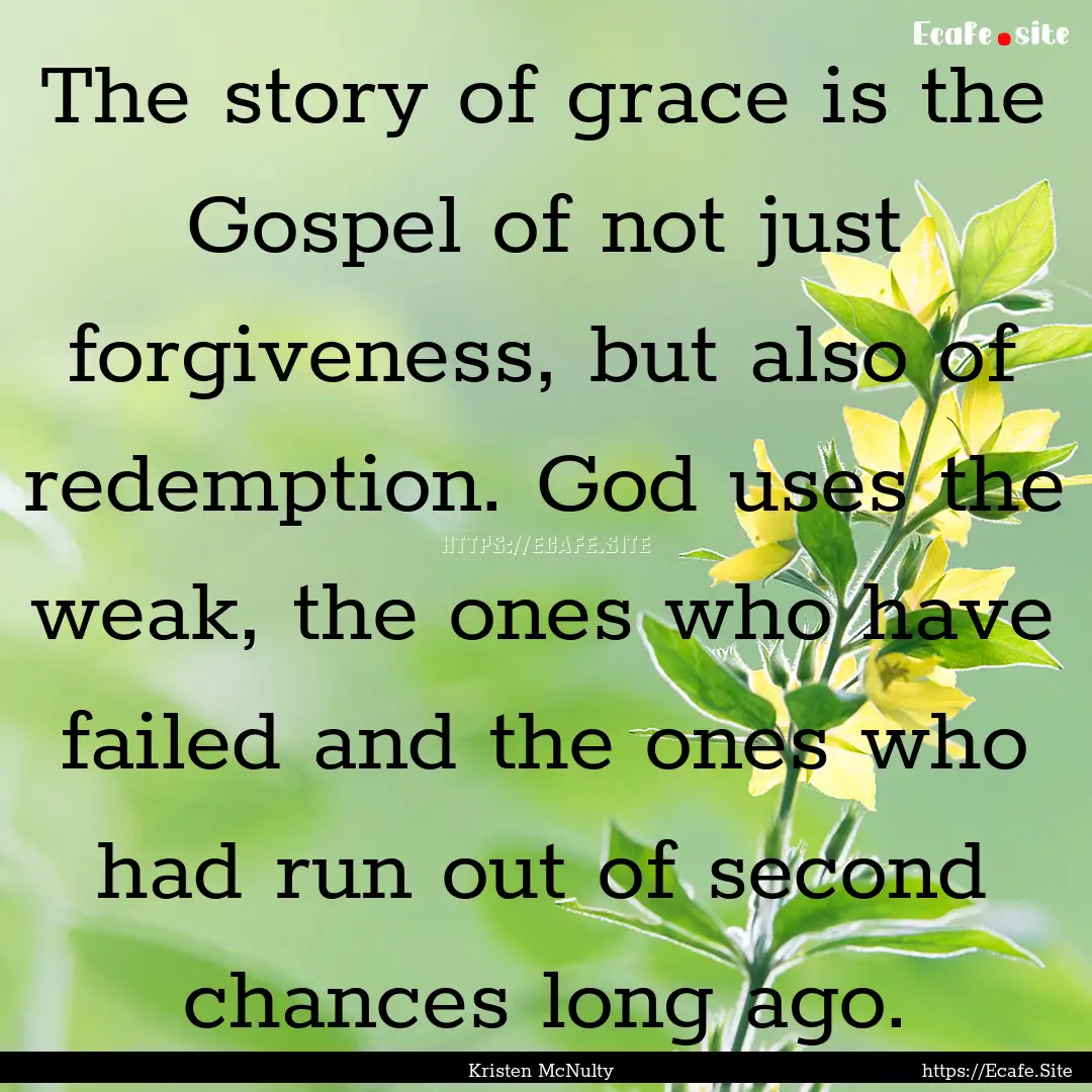 The story of grace is the Gospel of not just.... : Quote by Kristen McNulty