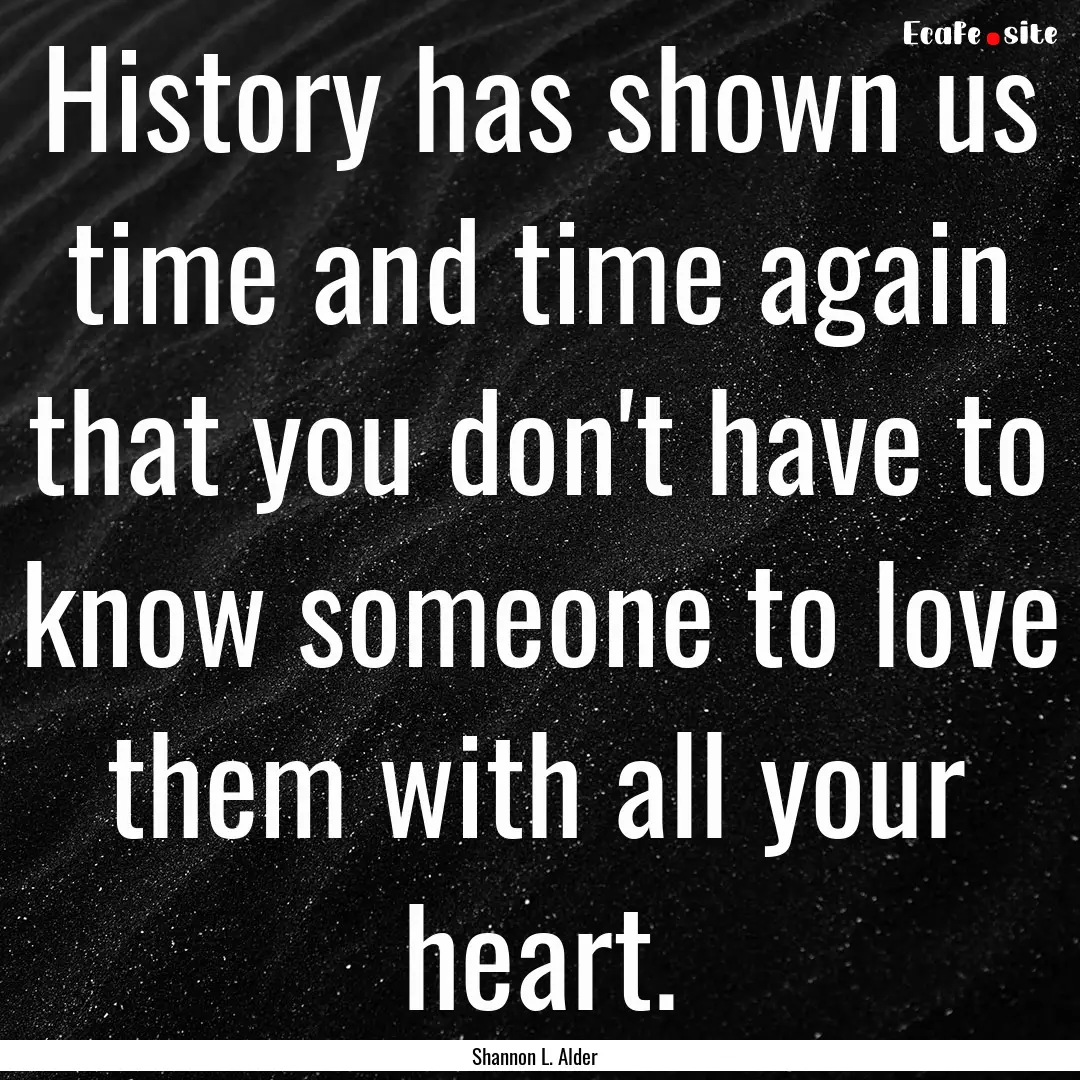 History has shown us time and time again.... : Quote by Shannon L. Alder