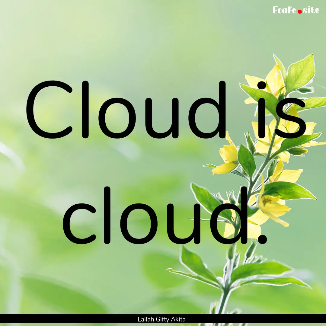 Cloud is cloud. : Quote by Lailah Gifty Akita