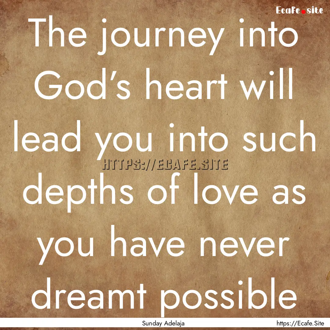 The journey into God’s heart will lead.... : Quote by Sunday Adelaja