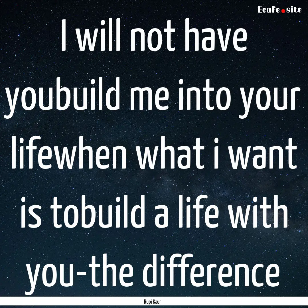 I will not have youbuild me into your lifewhen.... : Quote by Rupi Kaur