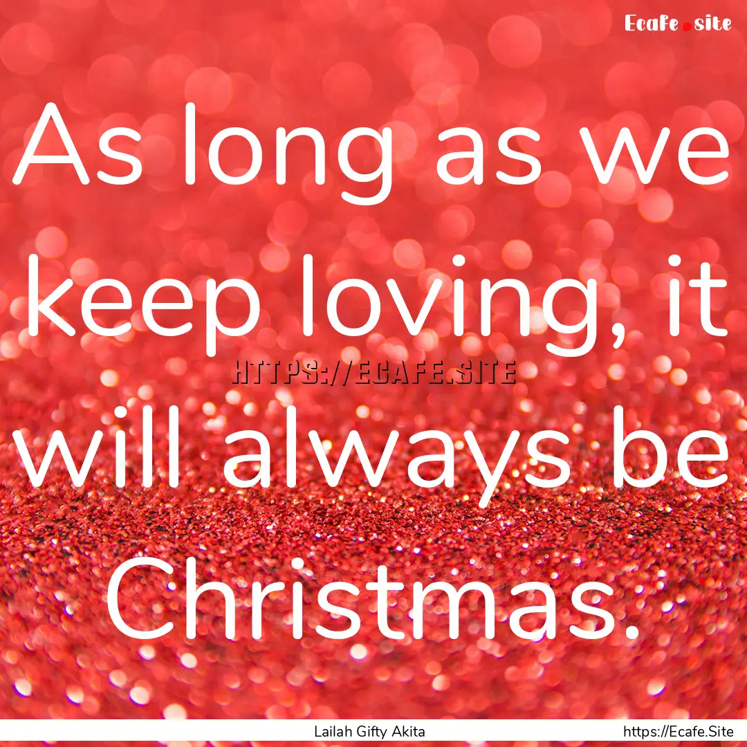 As long as we keep loving, it will always.... : Quote by Lailah Gifty Akita