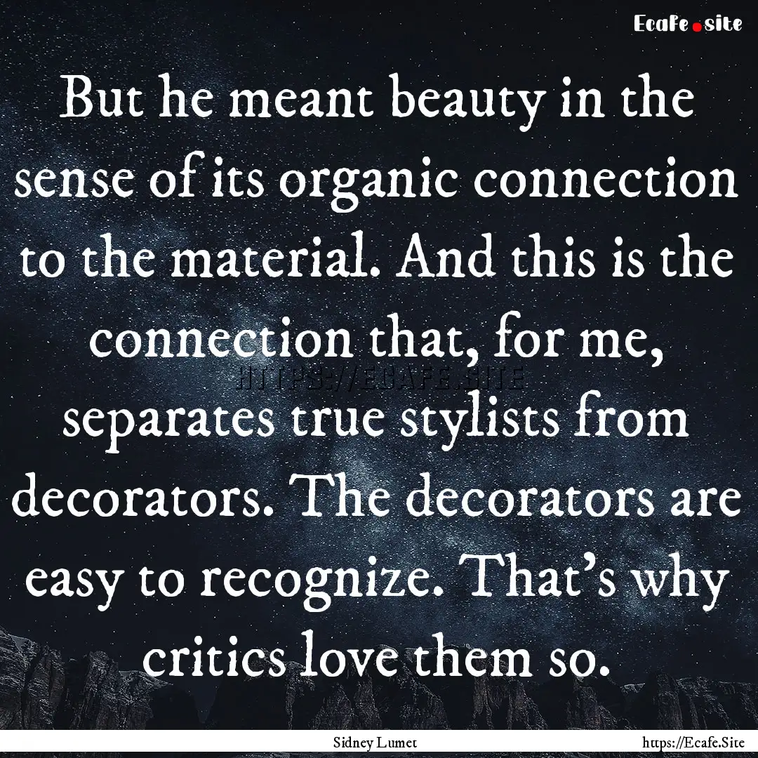 But he meant beauty in the sense of its organic.... : Quote by Sidney Lumet