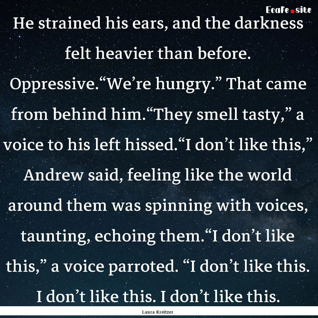 He strained his ears, and the darkness felt.... : Quote by Laura Kreitzer