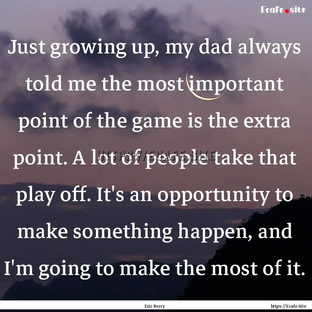 Just growing up, my dad always told me the.... : Quote by Eric Berry