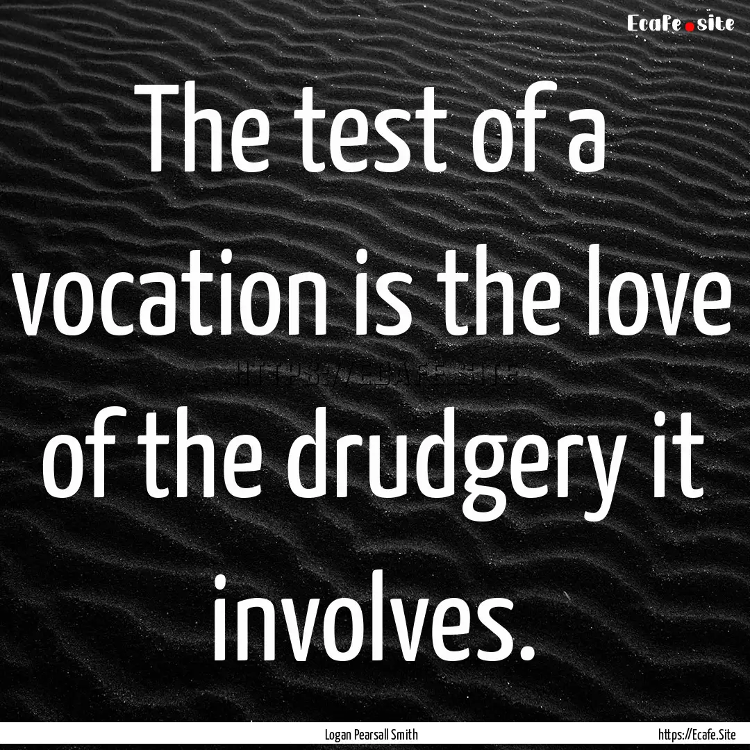 The test of a vocation is the love of the.... : Quote by Logan Pearsall Smith