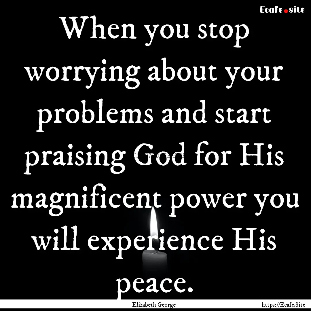 When you stop worrying about your problems.... : Quote by Elizabeth George