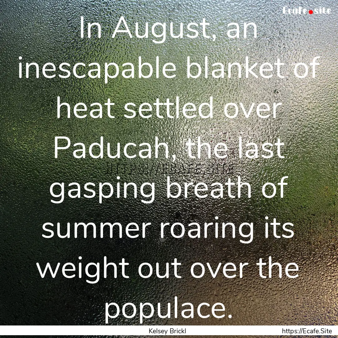 In August, an inescapable blanket of heat.... : Quote by Kelsey Brickl