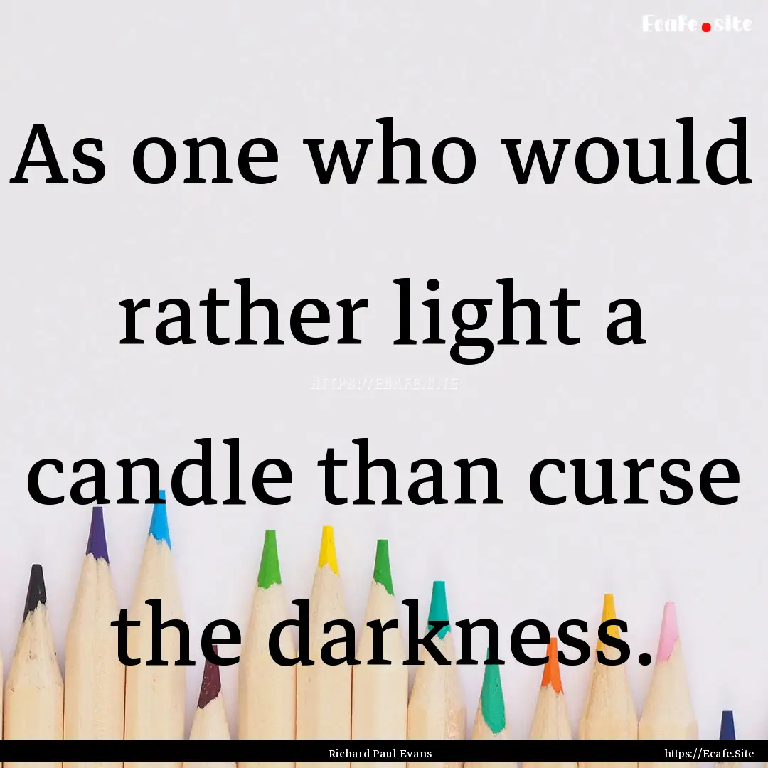 As one who would rather light a candle than.... : Quote by Richard Paul Evans