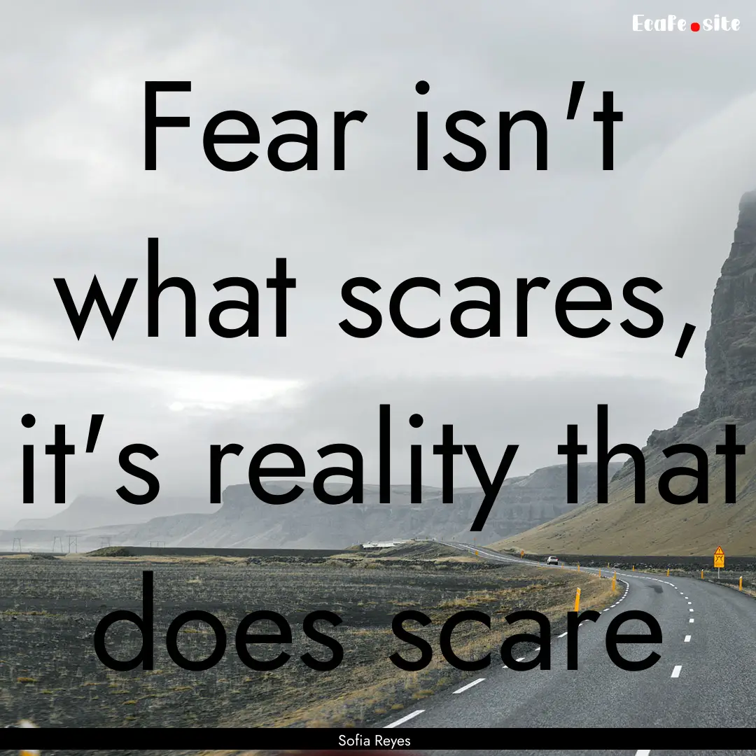 Fear isn't what scares, it's reality that.... : Quote by Sofia Reyes