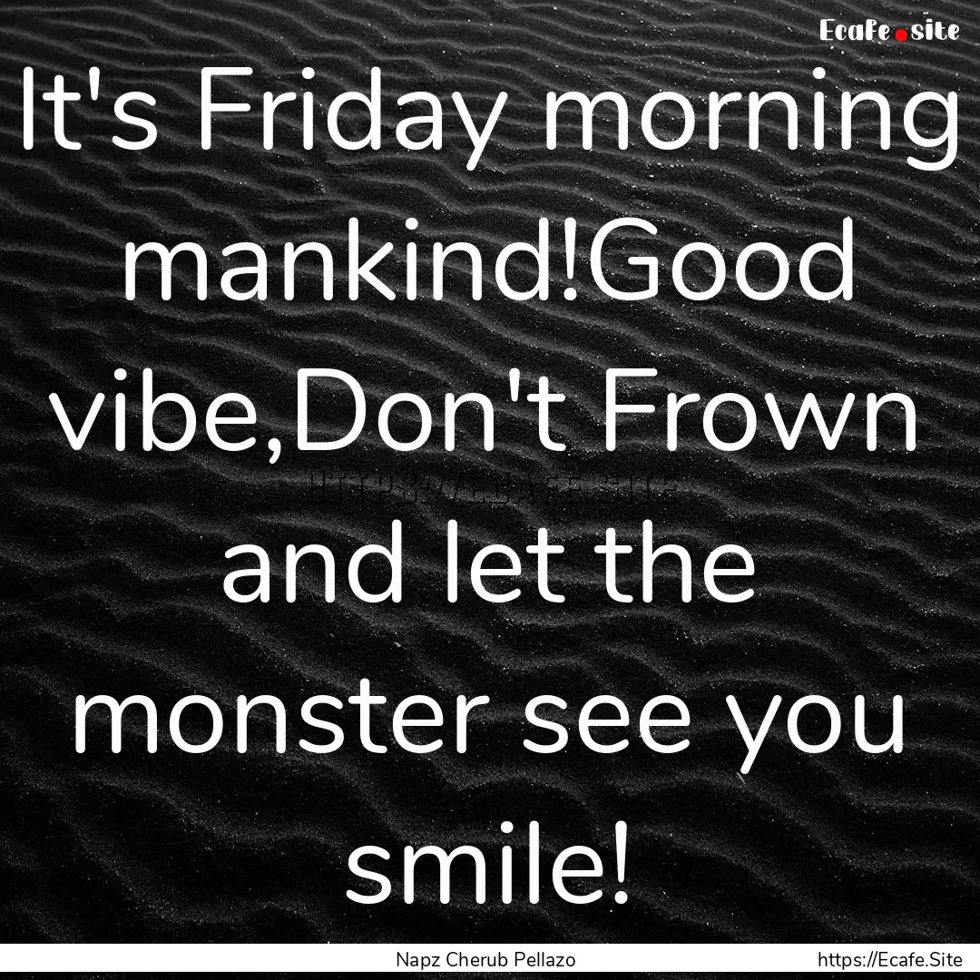 It's Friday morning mankind!Good vibe,Don't.... : Quote by Napz Cherub Pellazo