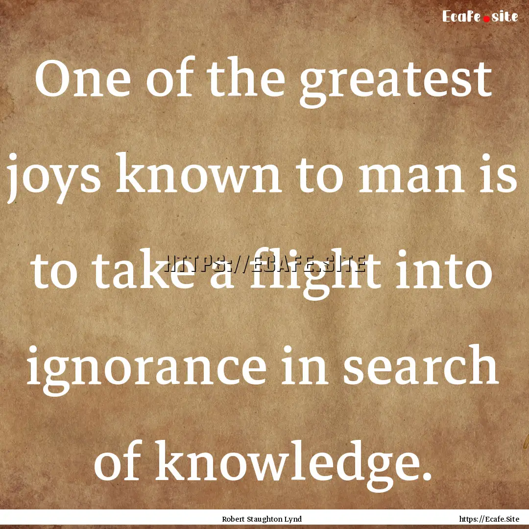 One of the greatest joys known to man is.... : Quote by Robert Staughton Lynd