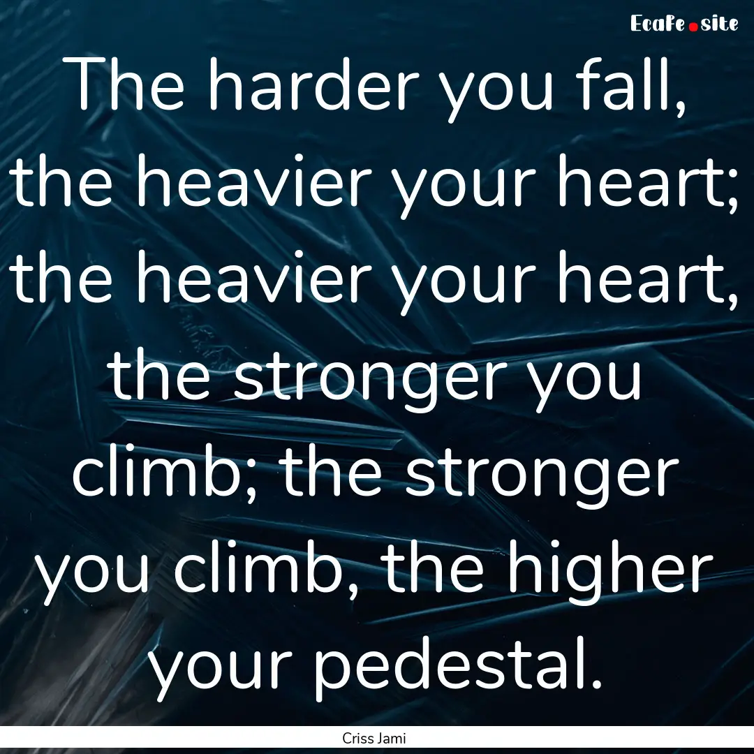 The harder you fall, the heavier your heart;.... : Quote by Criss Jami